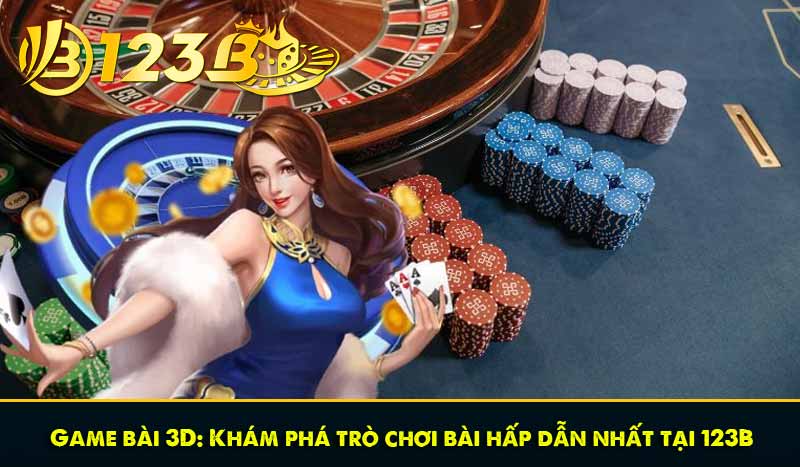 Game bài 3D: Khám phá trò chơi bài hấp dẫn nhất tại 123B 1 Game bài 3D: Khám phá trò chơi bài hấp dẫn nhất tại 123B