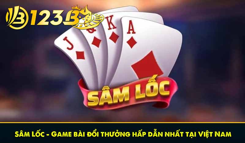 Sâm Lốc – Game bài đổi thưởng hấp dẫn nhất tại Việt Nam 1 Sâm Lốc – Game bài đổi thưởng hấp dẫn nhất tại Việt Nam